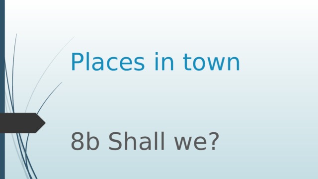 Places in town 8b Shall we? 