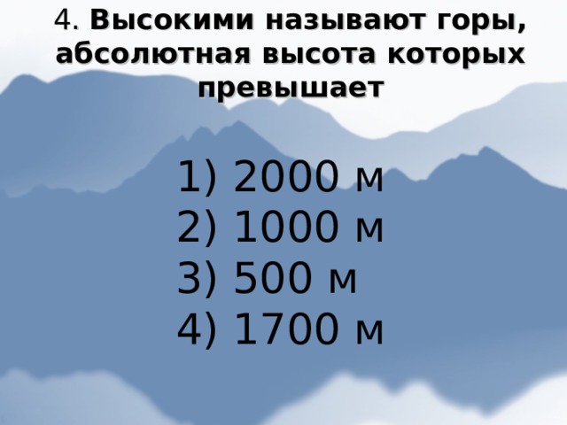 4. Высокими называют горы, абсолютная высота которых превышает  2000 м  1000 м  500 м  1700 м 
