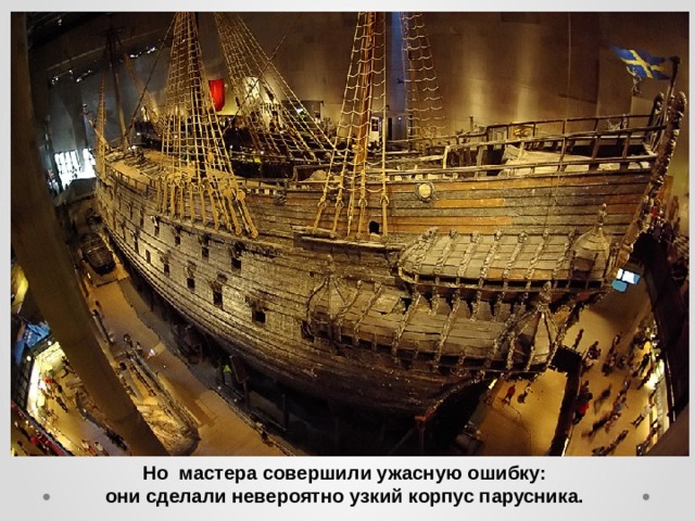 Но мастера совершили ужасную ошибку: они сделали невероятно узкий корпус парусника. 