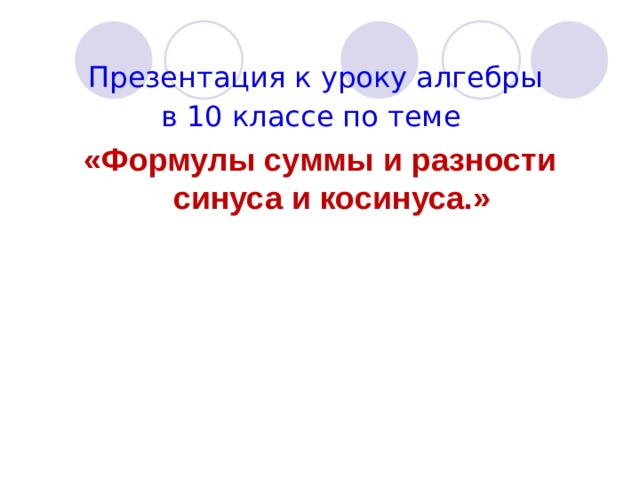 Презентация к уроку алгебры в 10 классе по теме «Формулы суммы и разности синуса и косинуса.»   