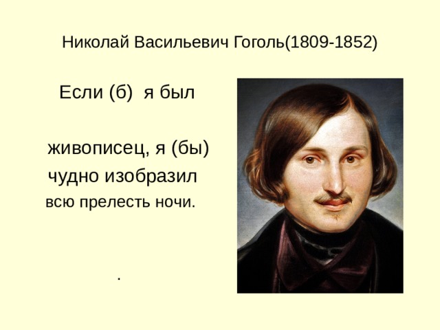 Николай Васильевич Гоголь(1809-1852)  Если ( б ) я был  живописец, я ( бы )   чудно изобразил  всю прелесть ночи. . 