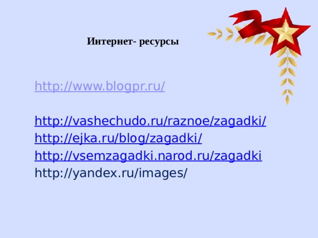 Интернет- ресурсы http://www.blogpr.ru/ http://vashechudo.ru/raznoe/zagadki / http://ejka.ru/blog/zagadki / http:// vsemzagadki.narod.ru/zagadki http://yandex.ru/images/ 
