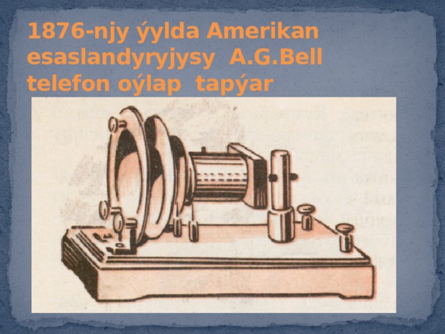 1876-njy ýylda Amerikan esaslandyryjysy A.G.Bell telefon oýlap tapýar 