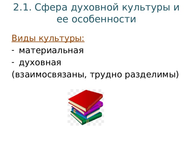 2.1. Сфера духовной культуры и ее особенности Виды культуры: материальная духовная (взаимосвязаны, трудно разделимы) 