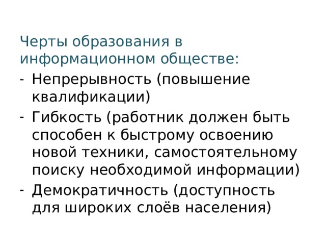 Черты образования в информационном обществе: Непрерывность (повышение квалификации) Гибкость (работник должен быть способен к быстрому освоению новой техники, самостоятельному поиску необходимой информации) Демократичность (доступность для широких слоёв населения)  