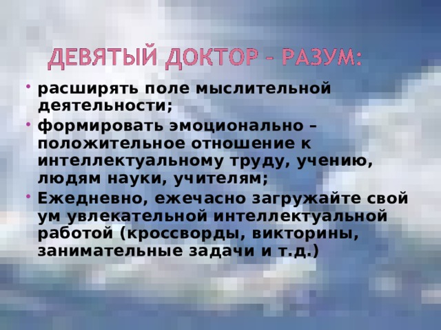 расширять поле мыслительной деятельности; формировать эмоционально – положительное отношение к интеллектуальному труду, учению, людям науки, учителям; Ежедневно, ежечасно загружайте свой ум увлекательной интеллектуальной работой (кроссворды, викторины, занимательные задачи и т.д.) 