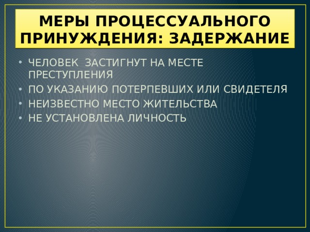 МЕРЫ ПРОЦЕССУАЛЬНОГО ПРИНУЖДЕНИЯ: ЗАДЕРЖАНИЕ ЧЕЛОВЕК ЗАСТИГНУТ НА МЕСТЕ ПРЕСТУПЛЕНИЯ ПО УКАЗАНИЮ ПОТЕРПЕВШИХ ИЛИ СВИДЕТЕЛЯ НЕИЗВЕСТНО МЕСТО ЖИТЕЛЬСТВА НЕ УСТАНОВЛЕНА ЛИЧНОСТЬ  