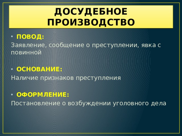 ДОСУДЕБНОЕ ПРОИЗВОДСТВО ПОВОД: Заявление, сообщение о преступлении, явка с повинной ОСНОВАНИЕ: Наличие признаков преступления ОФОРМЛЕНИЕ: Постановление о возбуждении уголовного дела 