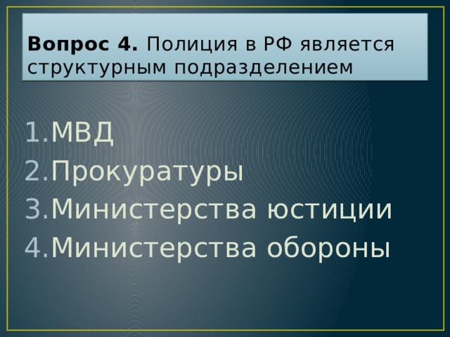 Вопрос 4. Полиция в РФ является структурным подразделением МВД Прокуратуры Министерства юстиции Министерства обороны Ответ: 1  