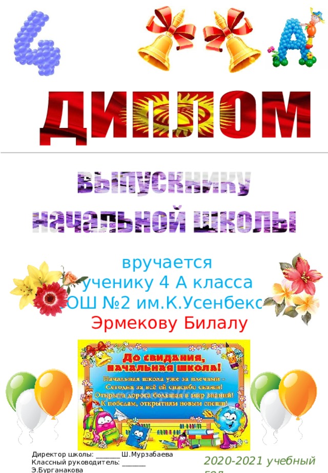 вручается ученику 4 А класса СОШ №2 им.К.Усенбекова Эрмекову Билалу Директор школы: _______ Ш.Мурзабаева Классный руководитель: _______ Э.Бурганакова 2020-2021 учебный год