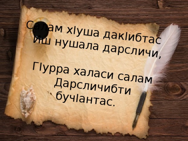 Салам хIуша дакIибтас Иш нушала дарсличи, ГIурра халаси салам Дарсличибти бучIантас.
