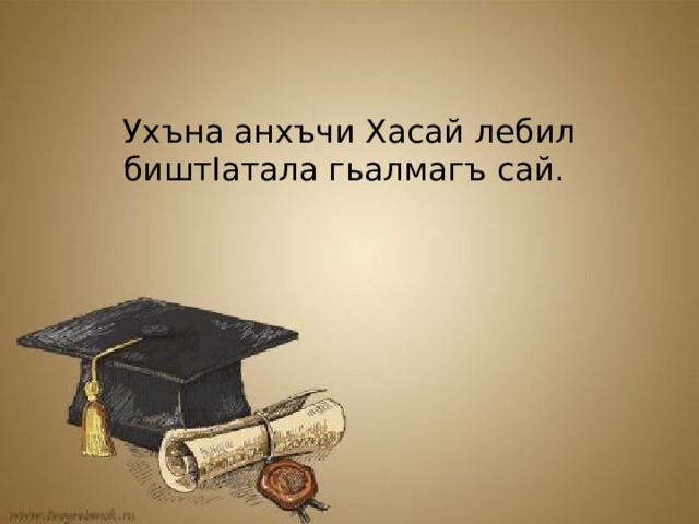 Ухъна анхъчи Хасай лебил биштIатала гьалмагъ сай.