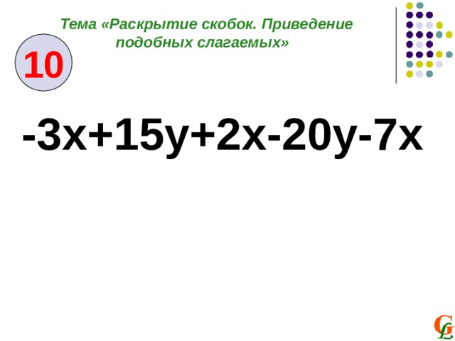 Тема «Раскрытие скобок. Приведение подобных слагаемых» 10 -3x+15y+2x-20y-7x  