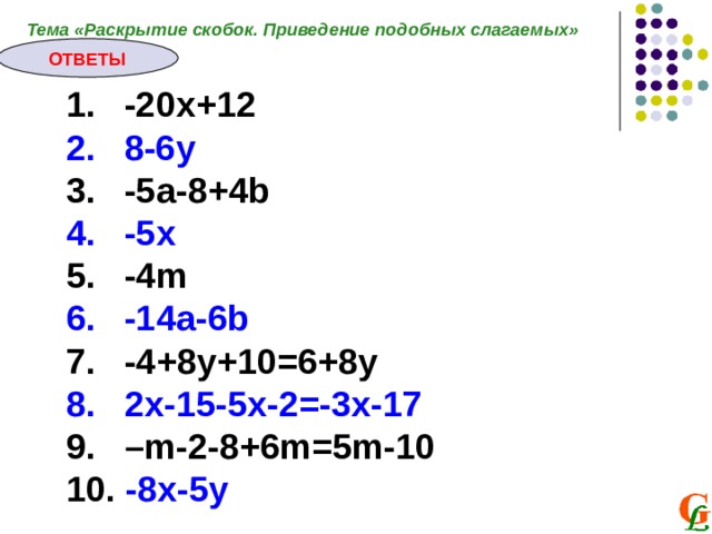 Тема «Раскрытие скобок. Приведение подобных слагаемых» ОТВЕТЫ -20х+12 8-6 y -5a-8+4b -5x -4m -14a-6b -4+8y+10=6+8y 2x-15-5x-2=-3x-17 – m-2-8+6m=5m-10 10. -8x-5y 