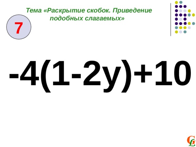 Тема «Раскрытие скобок. Приведение подобных слагаемых» 7 -4 (1-2y) + 10 