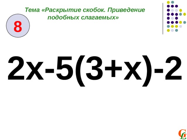 Тема «Раскрытие скобок. Приведение подобных слагаемых» 8 2x-5 ( 3+x ) -2  