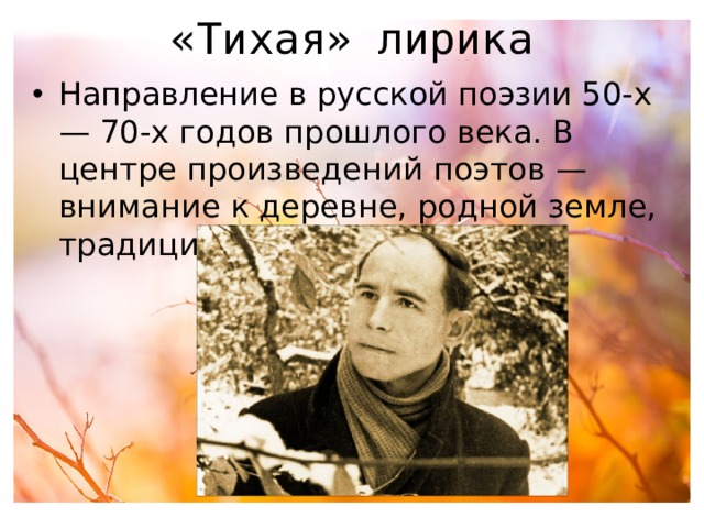 «Тихая» лирика Направление в русской поэзии 50-х — 70-х годов прошлого века. В центре произведений поэтов — внимание к деревне, родной земле, традиционным ценностям. 