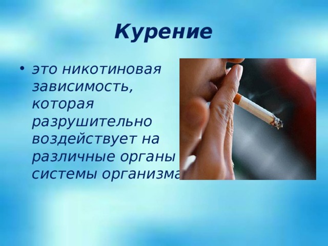 Курение это никотиновая зависимость, которая разрушительно воздействует на различные органы и системы организма . 