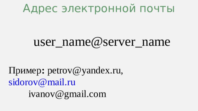 Адрес электронной почты  user_name@server_name  Пример : petrov@yandex.ru,        sidorov@mail.ru   ivanov@gmail.com 9 