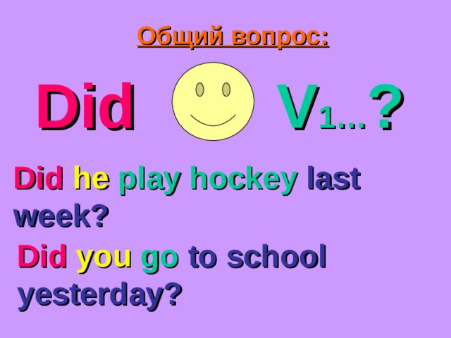 Общий вопрос: Did V 1… ? Did  he play hockey last week? Did  you  go to school yesterday? 