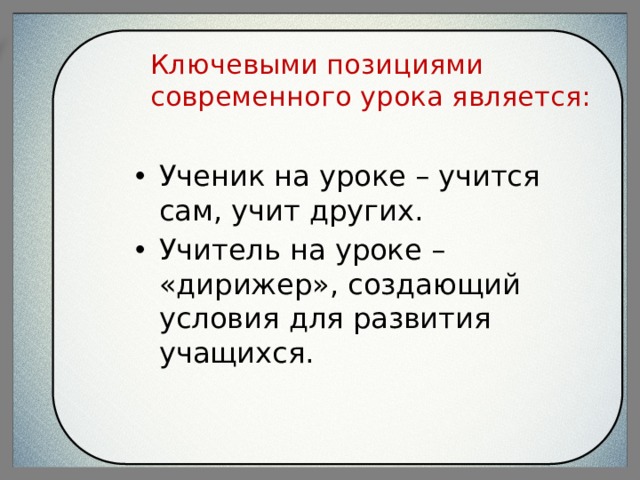 Ключевыми позициями современного урока является: Ученик на уроке – учится сам, учит других. Учитель на уроке – «дирижер», создающий условия для развития учащихся. 