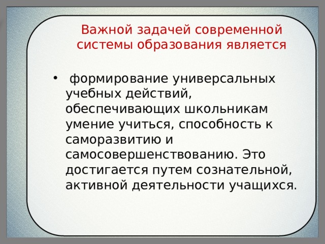 Важной задачей современной системы образования является  формирование универсальных учебных действий, обеспечивающих школьникам умение учиться, способность к саморазвитию и самосовершенствованию. Это достигается путем сознательной, активной деятельности учащихся. 