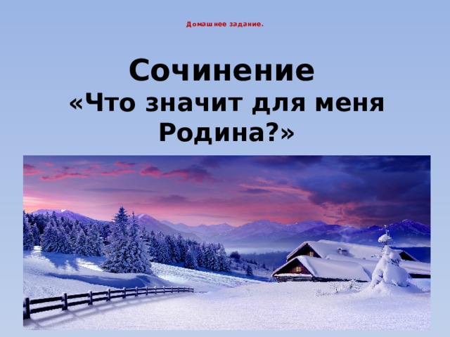  Домашнее задание.       Сочинение   «Что значит для меня Родина?» . 