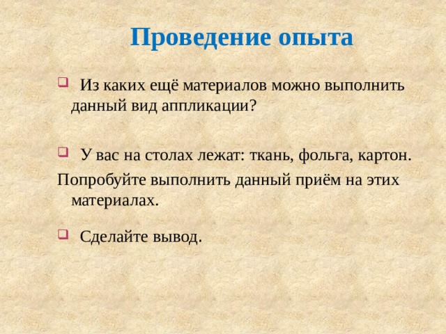 Проведение опыта  Из каких ещё материалов можно выполнить данный вид аппликации?  У вас на столах лежат: ткань, фольга, картон. Попробуйте выполнить данный приём на этих материалах.  Сделайте вывод . 