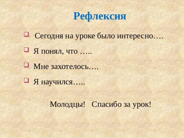 Рефлексия  Сегодня на уроке было интересно….  Я понял, что …..  Мне захотелось….  Я научился….. Молодцы! Спасибо за урок! 