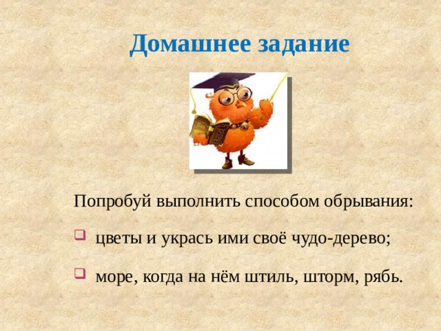 Домашнее задание Попробуй выполнить способом обрывания:  цветы и укрась ими своё чудо-дерево;  море, когда на нём штиль, шторм, рябь. 