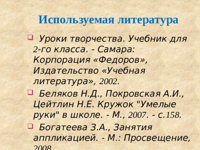 Используемая литература  Уроки творчества. Учебник для 2 -го класса. - Самара: Корпорация «Федоров», Издательство «Учебная литература», 2002 .  Беляков Н.Д., Покровская А.И., Цейтлин Н.Е. Кружок 