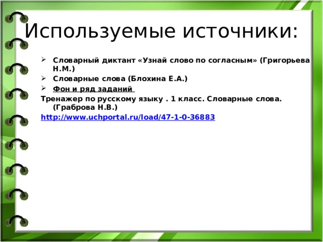 Используемые источники: Словарный диктант «Узнай слово по согласным» (Григорьева Н.М.) Словарные слова (Блохина Е.А.) Фон и ряд заданий Тренажер по русскому языку . 1 класс. Словарные слова. (Граброва Н.В.) http://www.uchportal.ru/load/47-1-0-36883  