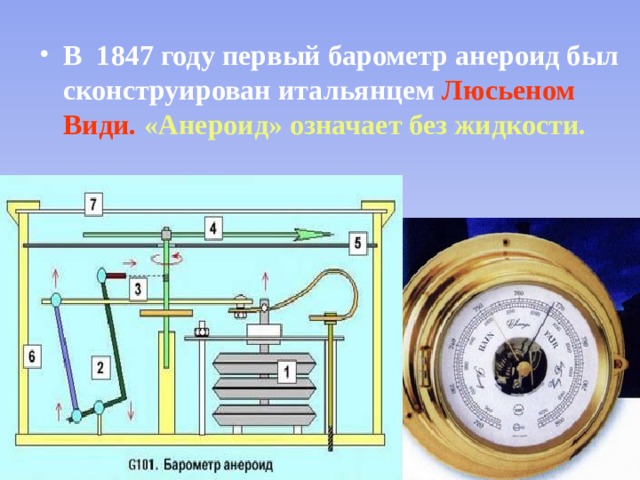 В 1847 году первый барометр анероид был сконструирован итальянцем Люсьеном Види.  «Анероид» означает без жидкости. 