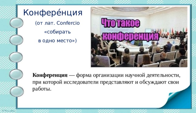 Конфере́нция  (от лат. Confercio  «собирать в одно место») Конференция  — форма организации научной деятельности, при которой исследователи представляют и обсуждают свои работы.  