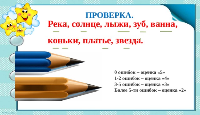 ПРОВЕРКА. Река, солнце, лыжи, зуб, ванна, коньки, платье, звезда. 0 ошибок – оценка «5» 1-2 ошибок – оценка «4» 3-5 ошибок – оценка «3» Более 5-ти ошибок – оценка «2» 