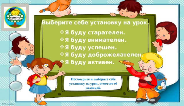 Выберите себе установку на урок. Я буду старателен. Я буду внимателен. Я буду успешен. Я буду доброжелателен. Я буду активен. Посмотрите и выберите себе установку на урок, отметьте её галочкой. 