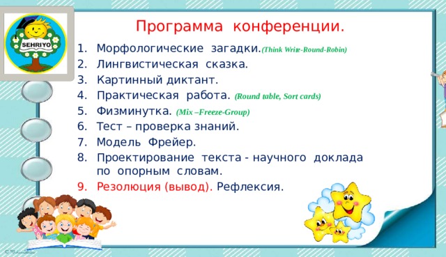 Программа конференции. Морфологические загадки. (Think Write-Round-Robin) Лингвистическая сказка. Картинный диктант. Практическая работа. (Round table, Sort cards) Физминутка. (Mix –Freeze-Group) Тест – проверка знаний. Модель Фрейер. Проектирование текста - научного доклада по опорным словам. Резолюция (вывод). Рефлексия. 