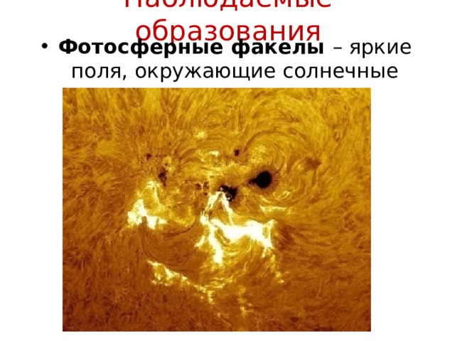 Наблюдаемые образования Фотосферные факелы – яркие поля, окружающие солнечные пятна 