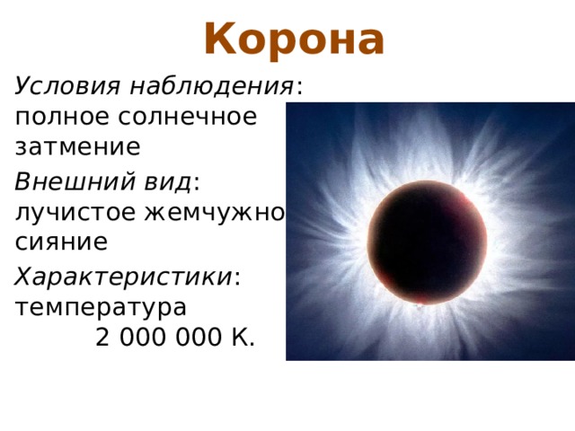 Корона Условия наблюдения : полное солнечное затмение Внешний вид : лучистое жемчужное сияние Характеристики : температура 2 000 000 К. 