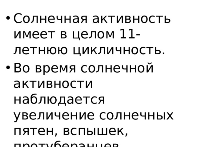 Солнечная активность имеет в целом 11-летнюю цикличность. Во время солнечной активности наблюдается увеличение солнечных пятен, вспышек, протуберанцев, солнечного ветра. 