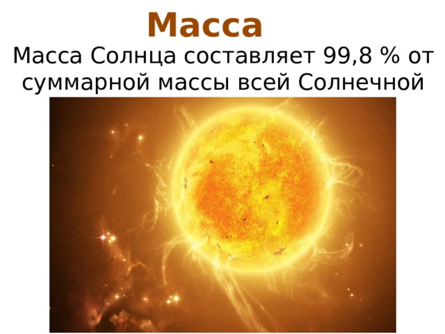 Масса Масса Солнца составляет 99,8 % от суммарной массы всей Солнечной системы. 