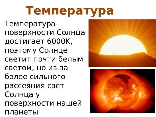 Температура Температура поверхности Солнца достигает 6000K, поэтому Солнце светит почти белым светом, но из-за более сильного рассеяния свет Солнца у поверхности нашей планеты приобретает некоторый жёлтый оттенок. 