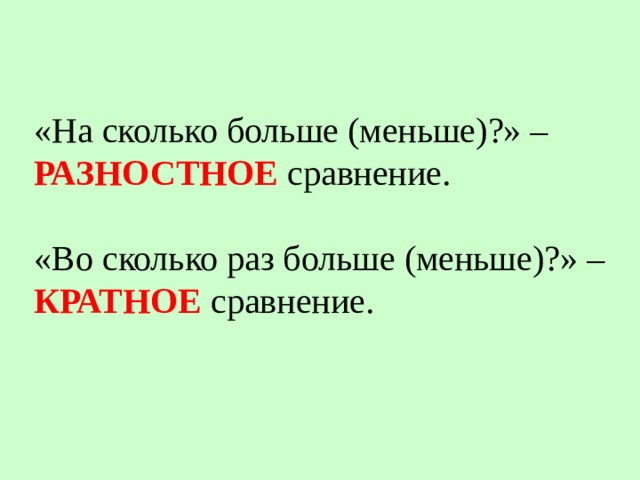 «На сколько больше (меньше)?» – РАЗНОСТНОЕ сравнение. «Во сколько раз больше (меньше)?» – КРАТНОЕ сравнение. 