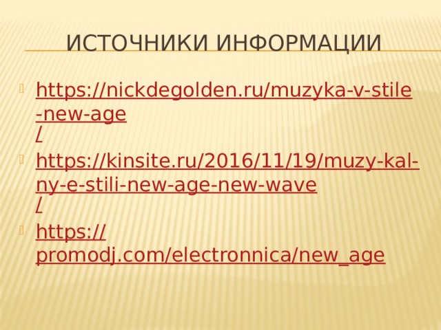 Источники информации https://nickdegolden.ru/muzyka-v-stile-new-age / https://kinsite.ru/2016/11/19/muzy-kal-ny-e-stili-new-age-new-wave / https:// promodj.com/electronnica/new_age 