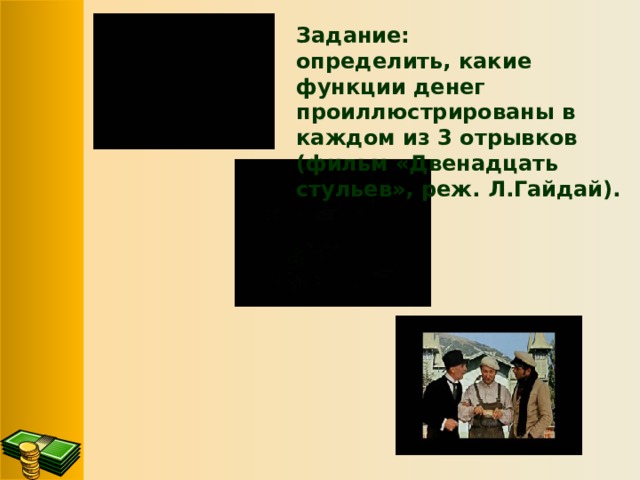 Задание: определить, какие функции денег проиллюстрированы в каждом из 3 отрывков (фильм «Двенадцать стульев», реж. Л.Гайдай).  