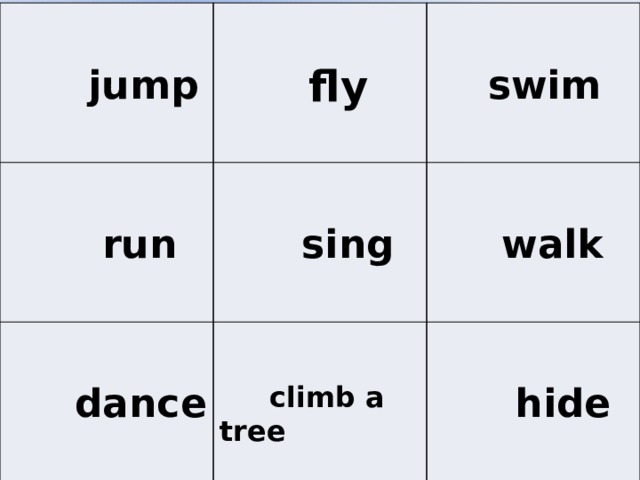 jump  fly  run  sing  swim  dance  walk  climb a tree  hide