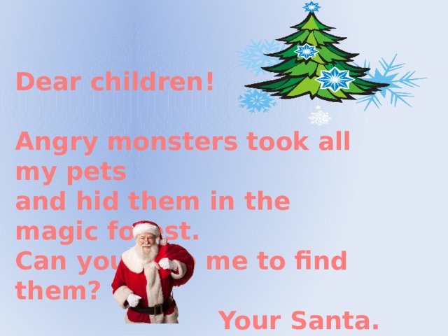 Dear children!  Angry monsters took all my pets and hid them in the magic forest. Can you help me to find them? Your Santa.