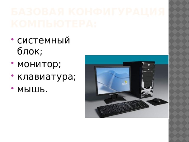 Базовая конфигурация компьютера: системный блок; монитор; клавиатура; мышь. 