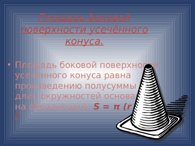   Площадь боковой поверхности усечённого конуса. Площадь боковой поверхности усечённого конуса равна произведению полусуммы длин окружностей оснований на образующую:  S = π (r + r‘) l 