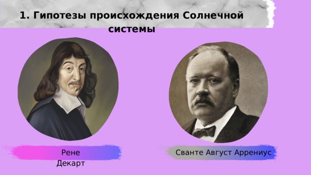 1. Гипотезы происхождения Солнечной системы Сванте Август Аррениус Рене Декарт 